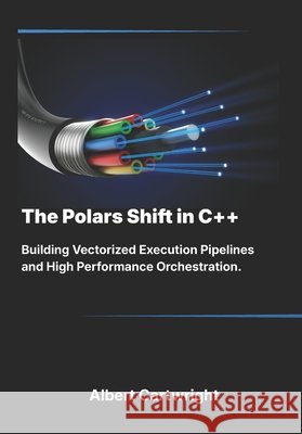 The Polars Shift in C++: Building Vectorized Execution Pipelines and High Performance Orchestration. Cartwright, Albert 9798199029636 Independently Published