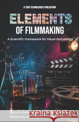Elements of Filmmaking: A Scientific Framework for Visual Storytelling Bowers, Christopher, Bowers, McKenzy 9798199076265 Independently Published