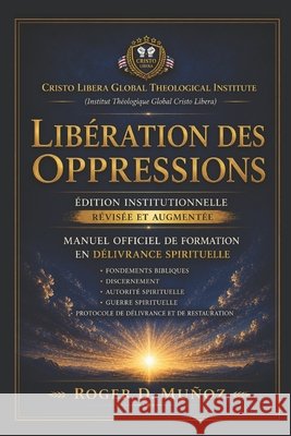 Libération Des Oppressions: Édition Institutionnelle Révisée et Augmentée Manuel Officiel de Formation en Délivrance Spirituelle Muñoz, Roger D. 9798199113748