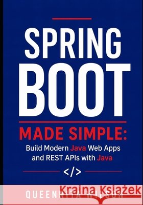 Spring Boot Made Simple: Build Modern Java Web Apps and REST APIs with Java Wilson, Queennita 9798199134095 Independently Published