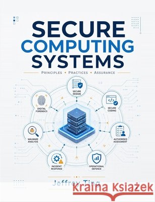 Secure Computing Systems: A Lifecycle Approach to Software, Systems, and Operational Security Ting, Jeffrey 9798199225427 Independently Published