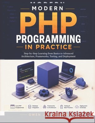 Modern PHP Programming in Practice: Step-by-Step Learning from Basics to Advanced Architecture, Frameworks, Testing, and Deployment Sinclair, Owen J. 9798199264006 Independently Published