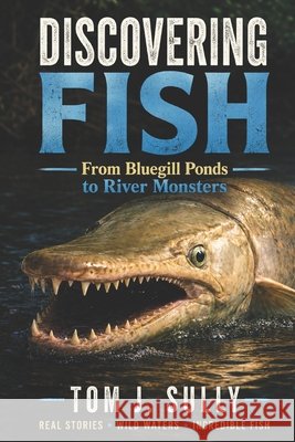 Discovering Fish and Fishing: From Bluegill Ponds to River Monsters Sully, Tom J. 9798199319591 Independently Published