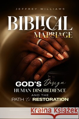 Biblical Marriage: God's Design, Human Disobedience and the Path to Restoration Williams, Jeffrey 9798199334419