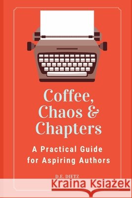 Coffee, Chaos & Chapters: A Practical Guide for Aspiring Authors Dietz, D. E., Dietz, Deanne 9798199340755 Independently Published