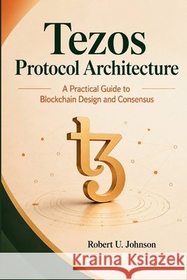 Tezos Protocol Architecture: A Practical Guide to Blockchain Design and Consensus Johnson, Robert U. 9798199343763
