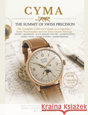 Cyma: The Summit of Swiss Precision: A Complete Guide to Swiss Horology History, Caliber Authentication and Antique Timepieces Jang, Kim 9798199394512
