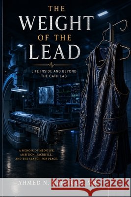 The Weight of The Lead: Life Inside and Beyond the Cath Lab Mahmoud, Ahmed N. 9798199485807