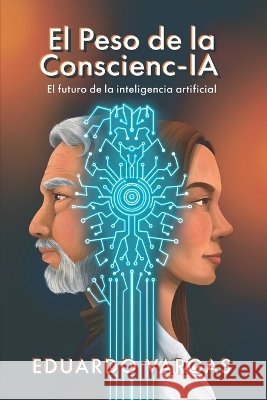 El peso de la Conscienc-IA: El futuro de la Inteligencia Artificial Vargas Brogi, Eduardo Alfonso 9798199568395