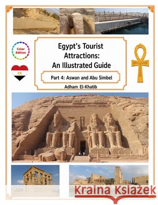 Egypt's Tourist Attractions: An Illustrated Guide: Part 4: Aswan and Abu Simbel El-Khatib, Adham 9798199730433