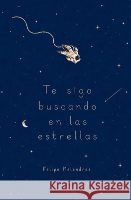 Te sigo buscando en las estrellas Melendres, Felipe 9798199754361