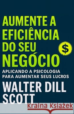Aumente A Eficiência Do Seu Negócio: Aplicando A Psicologia Para Aumentar Seus Lucros O. M., Erick, Dill Scott, Walter 9798199800204 Independently Published