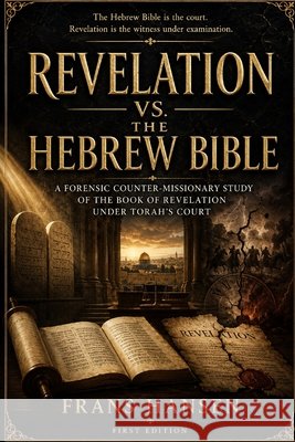Revelation vs. the Hebrew Bible: A Forensic Counter-Missionary Study of Revelation Under Torah's Court Hansen, Frans 9798199816977