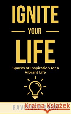 Ignite Your Life: Sparks of Inspiration for a Vibrant life Kaur, Ravinder 9798199884747 Independently Published