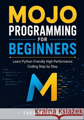 Mojo Programming for Beginners: Learn Python-Friendly High-Performance Coding Step by Step Marwick, Theo 9798199923323 Independently Published