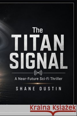 The Titan Signal: A Near-Future Sci-Fi Thriller Dustin, Shane 9798199928106