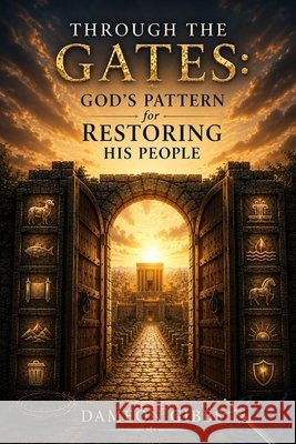 Through the Gates: God's Pattern for Restoring His People Gibbs, Dameon 9798199942935