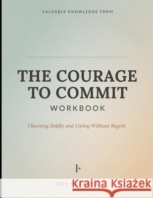 Valuable Knowledge from The Courage to Commit: Choosing Boldly and Living Without Regret Pearson, Guy 9798199975414
