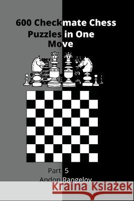 600 Checkmate Chess Puzzles in One Move, Part 5 Andon Rangelov 9798201097325 Andon Rangelov