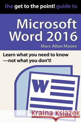 The Get to the Point! Guide to Microsoft Word 2016 Marc Allan Moore 9798201123437 Author Jet Press
