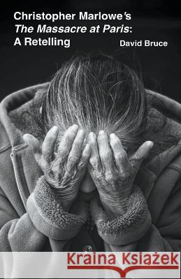 Christopher Marlowe's The Massacre at Paris: A Retelling David Bruce 9798201132705 David Bruce