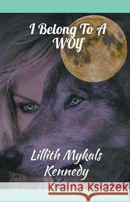 I Belong to a Wolf Lillith Mykals Kennedy 9798201151515 Lillith Mykals Kennedy