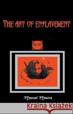 The Art of Enslavement Manuel Mestre 9798201161316 Manuel Mestre