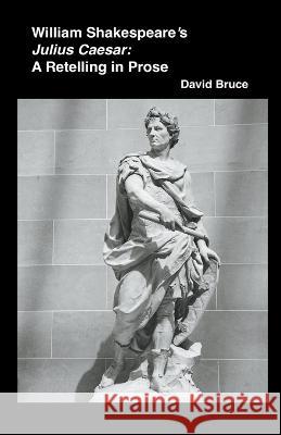 William Shakespeare's Julius Caesar: A Retelling in Prose David Bruce 9798201192525 David Bruce