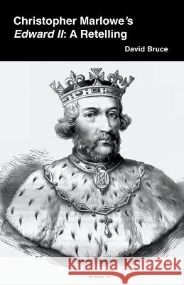 Christopher Marlowe's Edward II: A Retelling David Bruce 9798201198817 David Bruce