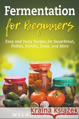 Fermentation for Beginners: Easy and Tasty Recipes for Sauerkraut, Pickles, Kimchi, Salsa, and More Bennet, Melanie 9798201219543 Draft2Digital