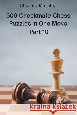 500 Checkmate Chess Puzzles in One Move, Part 10 Charles Morphy 9798201228781 Chess Is Fun