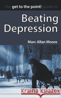 The Get to the Point! Guide to Beating Depression Marc Allan Moore 9798201254506 Author Jet Press