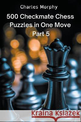 500 Checkmate Chess Puzzles in One Move, Part 5 Morphy Charles Morphy 9798201289034 Draft2Digital
