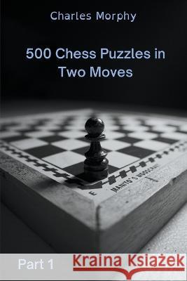 500 Chess Puzzles in Two Moves, Part 1 Morphy Charles Morphy 9798201324261 Draft2Digital