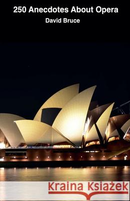 250 Anecdotes About Opera David Bruce 9798201330293 David Bruce