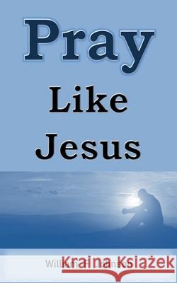Pray Like Jesus Johnson William F Johnson 9798201349905 Draft2Digital