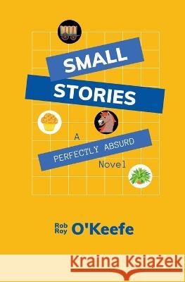 Small Stories: A Perfectly Absurd Novel Rob Roy O'Keefe   9798201385750 O'Caoimh O'Riginals