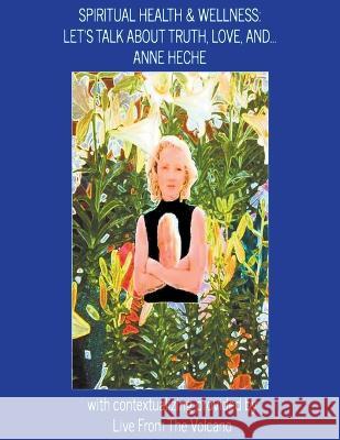 Spiritual Health & Wellness: Let's Talk about Truth, Love, And...Anne Heche Live From the Volcano 9798201388553 Live from the Volcano