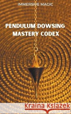 Pendulum Dowsing Mastery Codex Merryl Kowalska   9798201396510