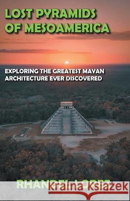 Lost Pyramids of Mesoamerica Rhandel Lopez 9798201409012 Dttv Publications