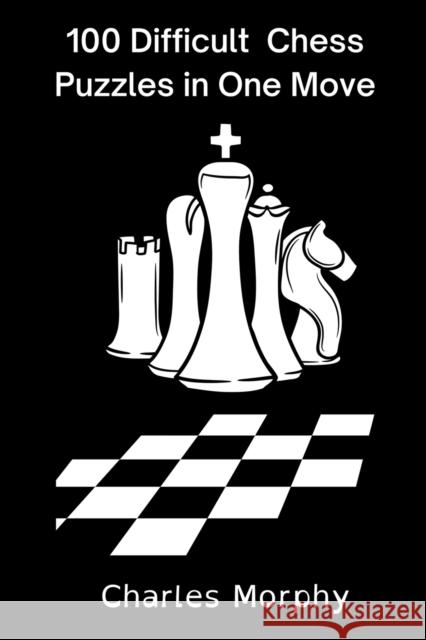 100 Difficult Chess Puzzles in One Move Charles Morphy   9798201426347 Chess Is Fun