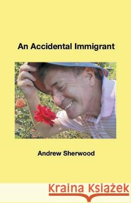 An Accidental Immigrant Andrew Sherwood 9798201441869