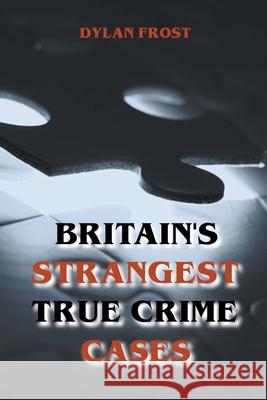 Britain's Strangest True Crime Cases Frost Dylan Frost 9798201474614