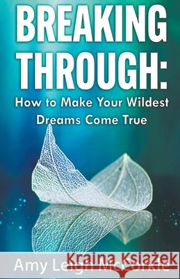 Breaking Through: How to Make Your Wildest Dreams Come True Amy McCorkle   9798201497545 Amy McCorkle