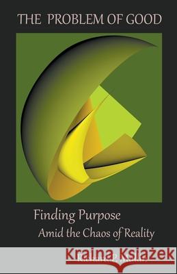 The Problem of Good: Finding Purpose Amid the Chaos of Reality Richard Mullin 9798201503758 Allroneofus Publishing