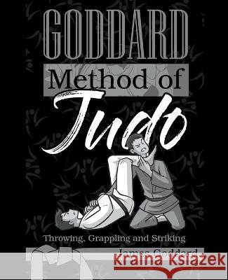 Goddard Method of Judo: Throwing, Grappling and Striking James Goddard 9798201509262 Leaky Boot Press
