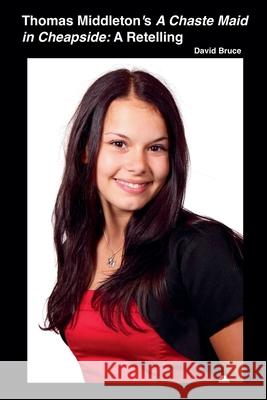 Thomas Middleton's A Chaste Maid in Cheapside: A Retelling David Bruce   9798201520717 David Bruce