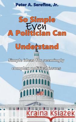 So Simple Even A Politician Can Understand Peter Serefine 9798201526825 Peter Serefine