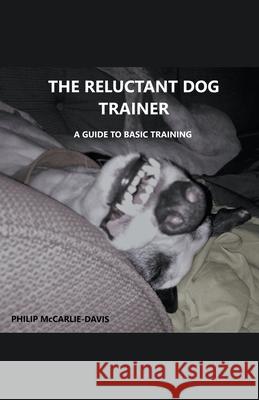 The Reluctant Dog Trainer Philip McCarlie-Davis 9798201535148 Philip McCarlie-Davis