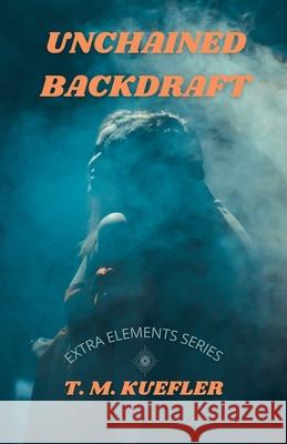 Unchained Backdraft T M Kuefler 9798201545505 T. M. Kuefler